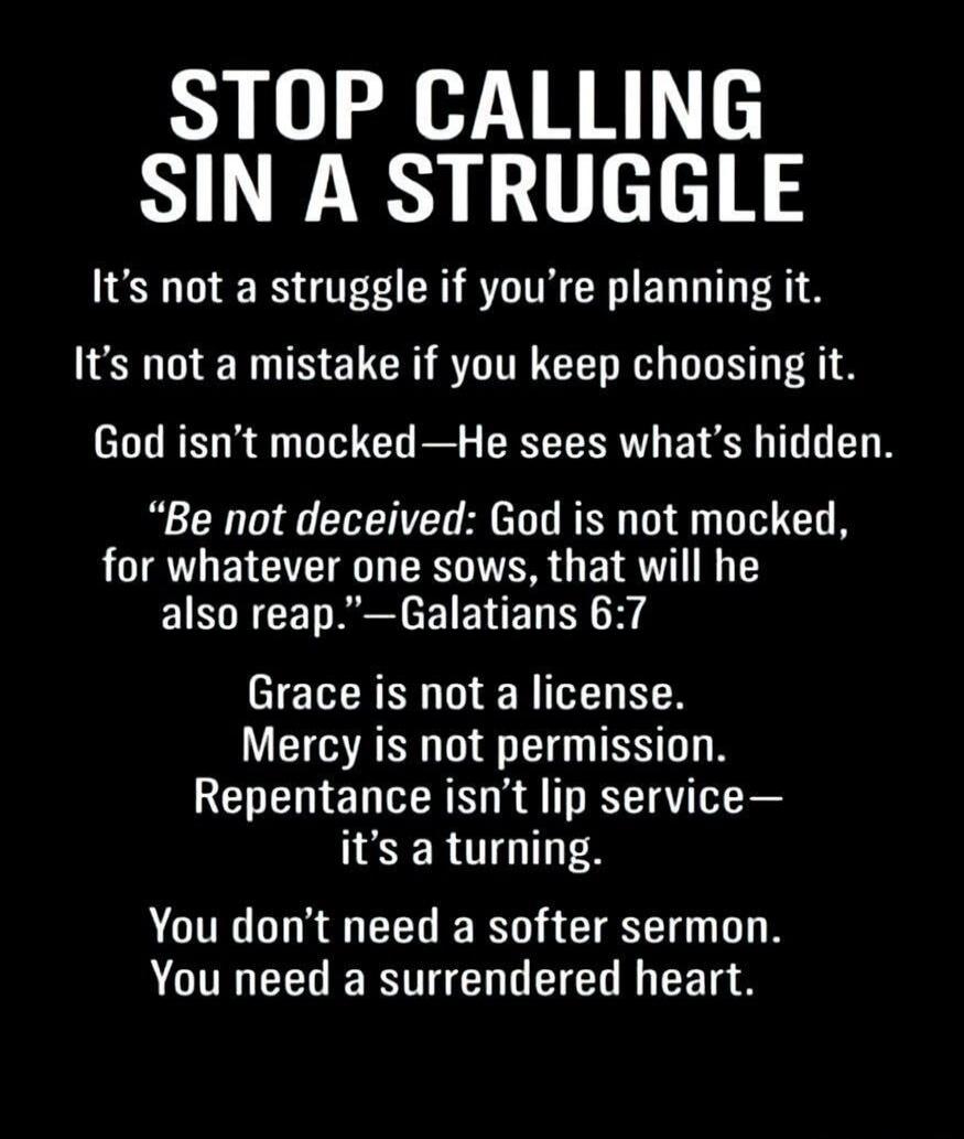 STOP CALLING SIN A STRUGGLE It's not a struggle if you're planning it. It's not a mistake if you keep choosing it. God isn't mocked—He sees what's hidden. 