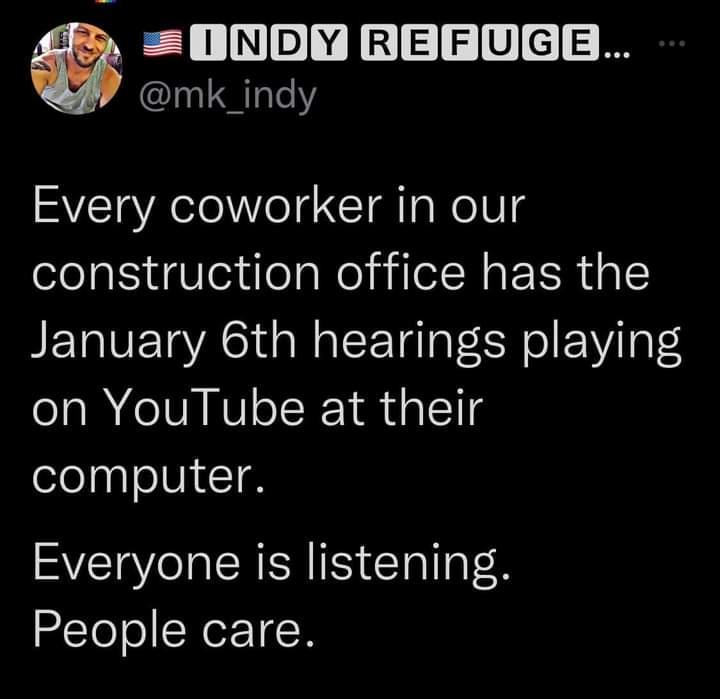 INDIYIRIEIFUIGIE l EaleY Every coworker in our construction office has the January 6th hearings playing on YouTube at their computer Everyone is listening People care