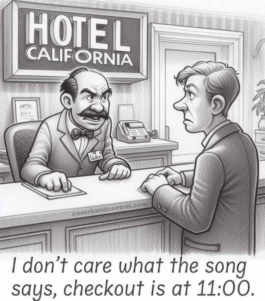 HOTEL CALIFORNIA. I don't care what the song says, checkout is at 11:00.