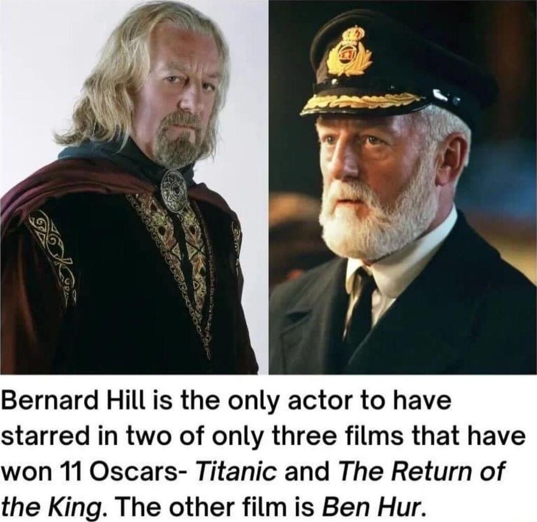 Bernard Hill is the only actor to have starred in two of only three films that have won 11 Oscars Titanic and The Return of the King The other film is Ben Hur