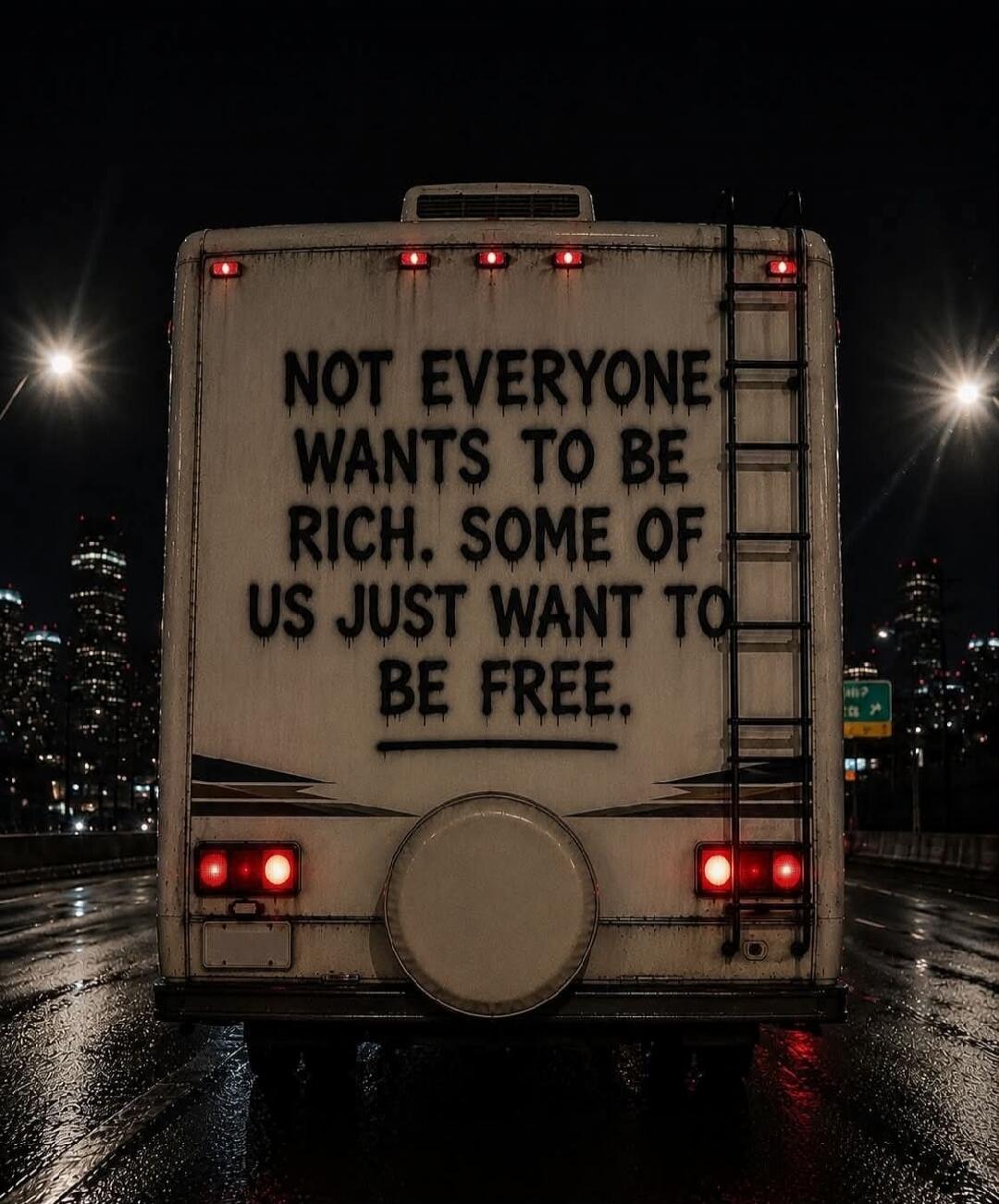 NOT EVERYONE WANTS TO BE RICH. SOME OF US JUST WANT TO BE FREE.