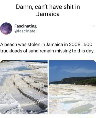 Damn cant have shit in Jamaica Fascinating fascinate A beach was stolen in Jamaica in 2008 500 truckloads of sand remain missing to this day