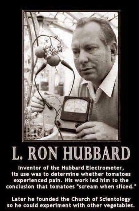 L RON HUBBARD Inventor of the Hubbard Electrometer its use was to determine whether tomatoes experienced pain His work led him to the conclusion that tomatoes scream when sliced Later he founded the Church of Sclentology 50 he could experiment with other vegetables