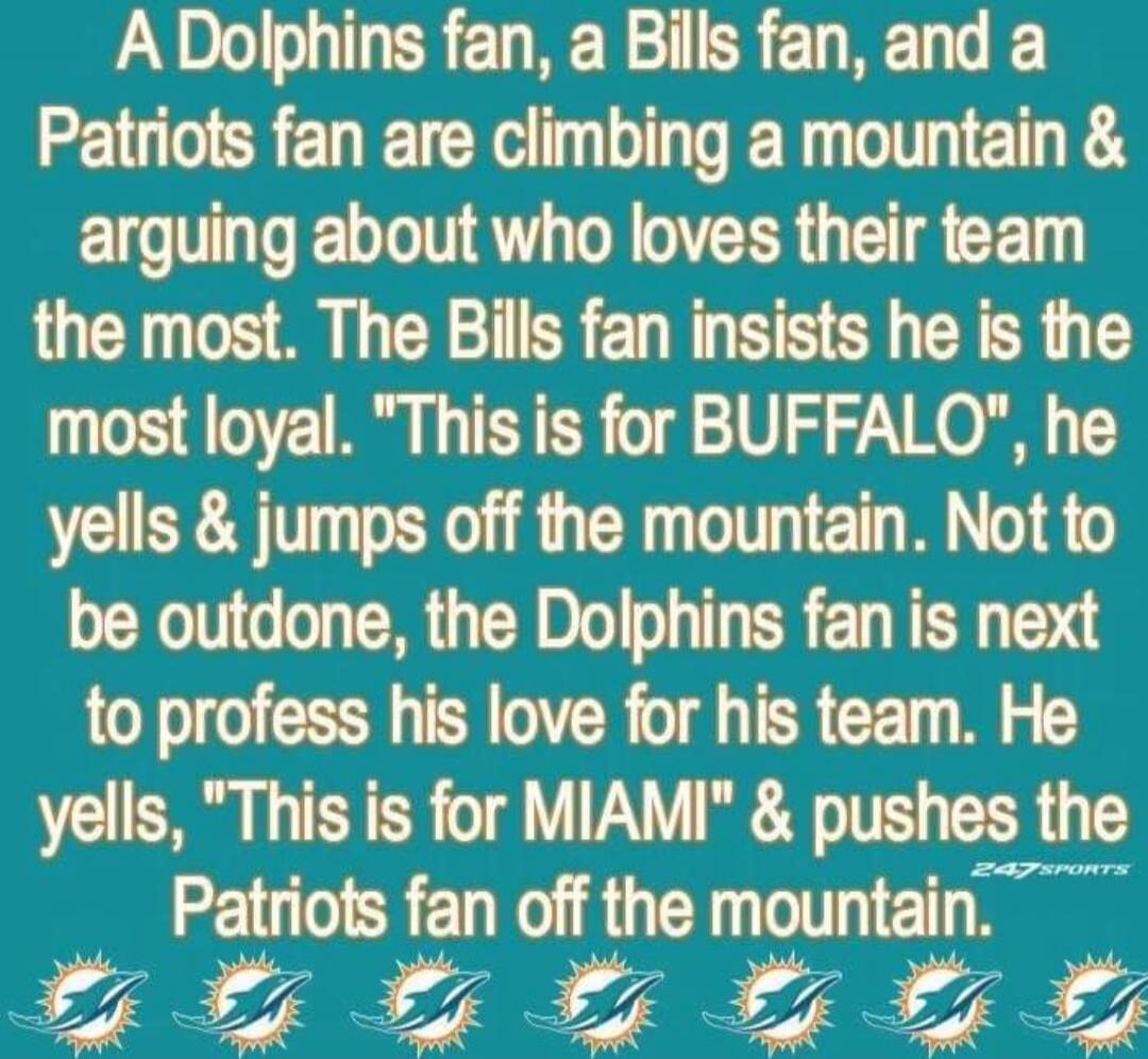 A Dolphins fan, a Bills fan, and a Patriots fan are climbing a mountain & arguing about who loves their team the most. The Bills fan insists he is the most loyal. 