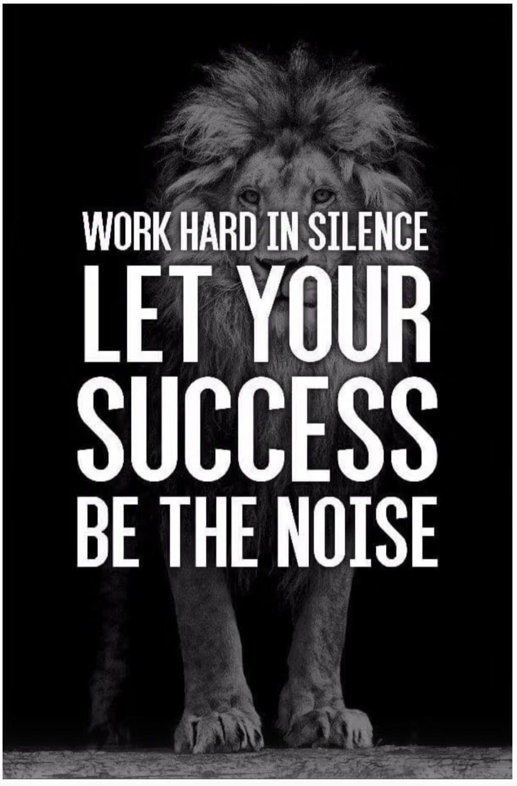 WORK HARD IN SILENCE LET YOUR SUCCESS BE THE NOISE