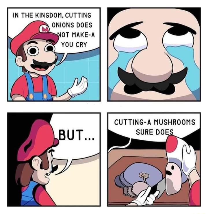 IN THE KINGDOM CUTTING ONIONS DOES 0T MAKE A YOU CRY BUT CUTTING A MUSHROOMS SURE DO