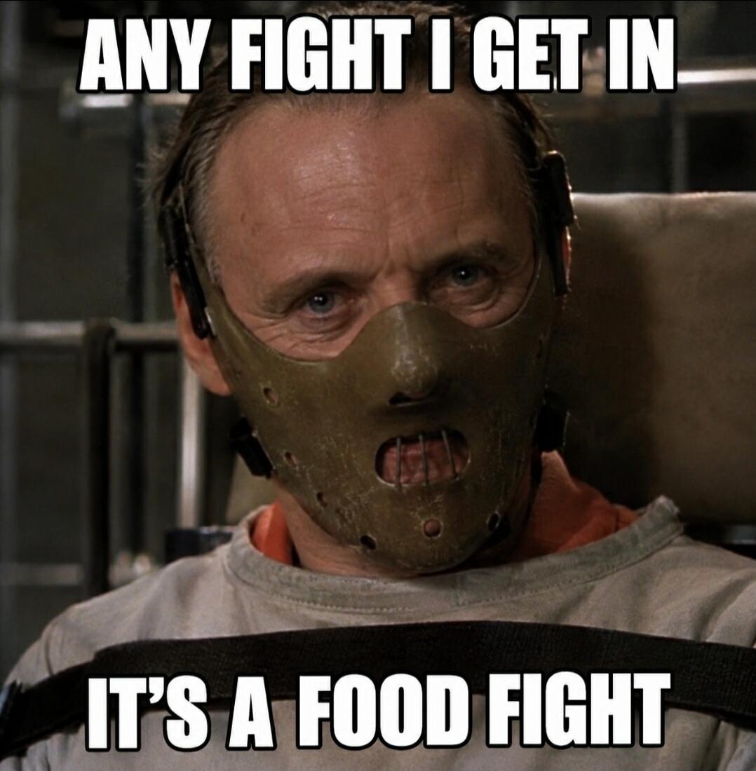 ANY FIGHT I GET IN IT'S A FOOD FIGHT