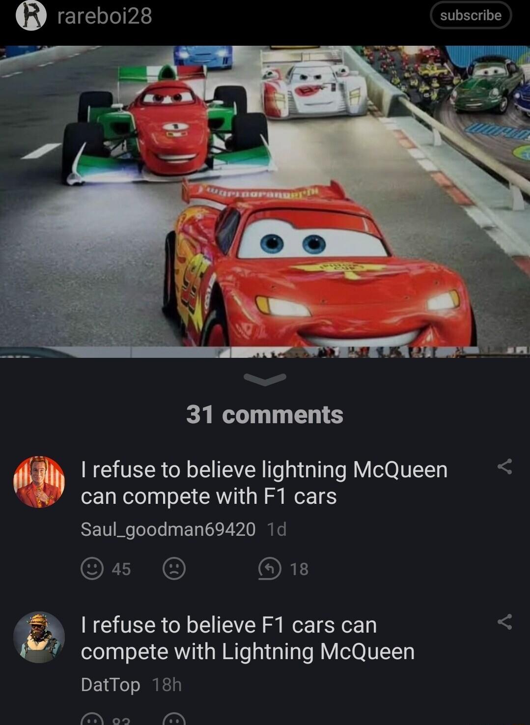 rareboi28 subscribe 31 comments Wh refuse to believe lightning McQueen W can compete with F1 cars Saul_goodman69420 1d OFL ORE Kf I refuse to believe F1 cars can compete with Lightning McQueen BERCLIRED N on M