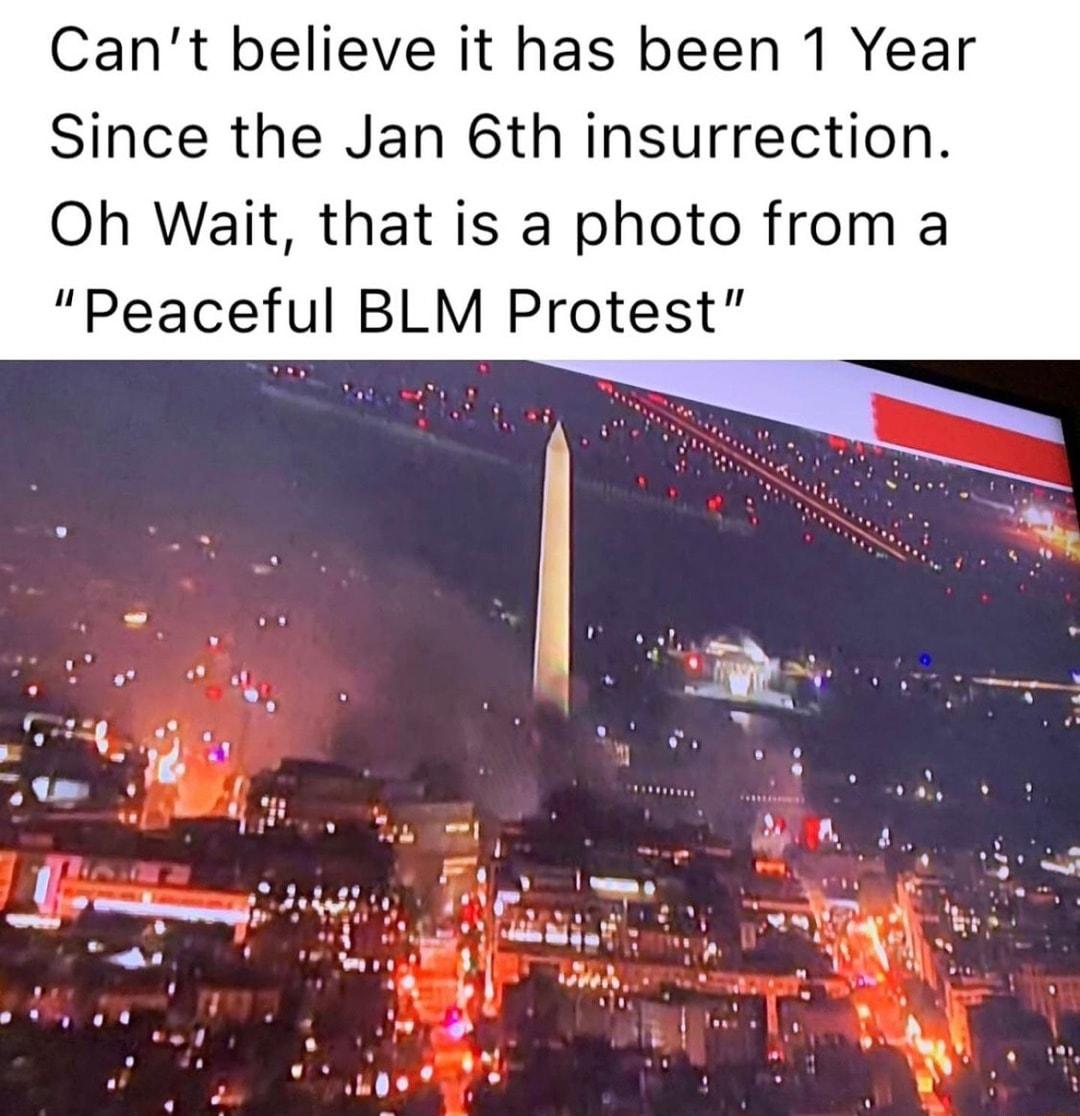 Cant believe it has been 1 Year Since the Jan 6th insurrection Oh Wait that is a photo from a Peaceful BLM Protest