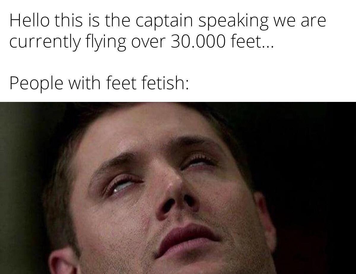 Hello this is the captain speaking we are currently flying over 30000 feet People with feet fetish made with mematic