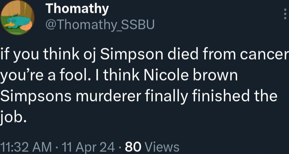 Thomathy TN EGVASS V if you think oj Simpson died from cancer youre a fool think Nicole brown Simpsons murderer finally finished the job 1132 AM 11 Apr 24 80 Views