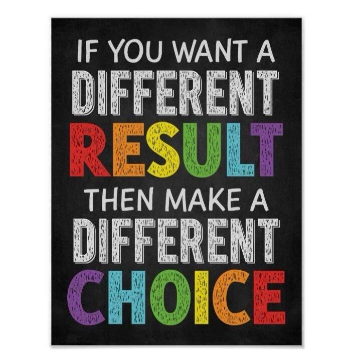 If you want a different result then make a different choice