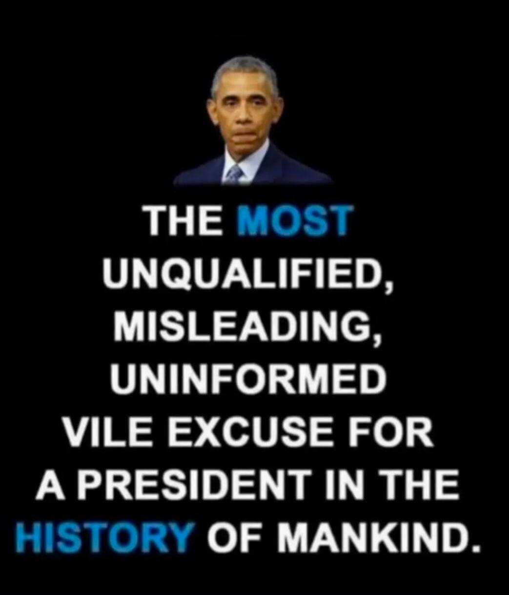 THE MOST UNQUALIFIED, MISLEADING, UNINFORMED VILE EXCUSE FOR A PRESIDENT IN THE HISTORY OF MANKIND.