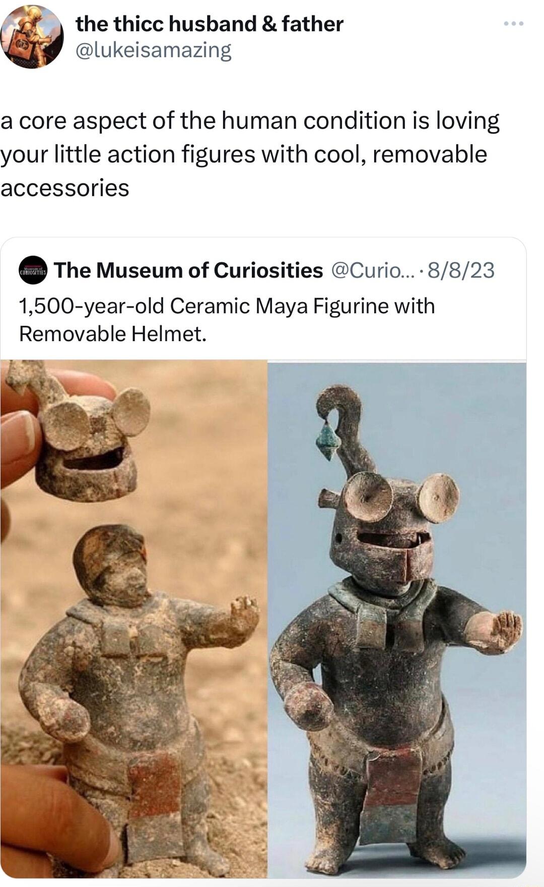 the thicc husband father lukeisamazing a core aspect of the human condition is loving your little action figures with cool removable accessories The Museum of Curiosities Curio 8823 1500 year old Ceramic Maya Figurine with Removable Helmet