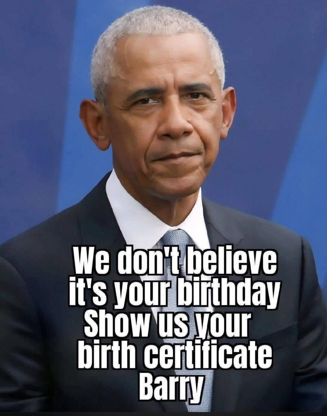 We don't believe it's your birthday Show us your birth certificate Barry