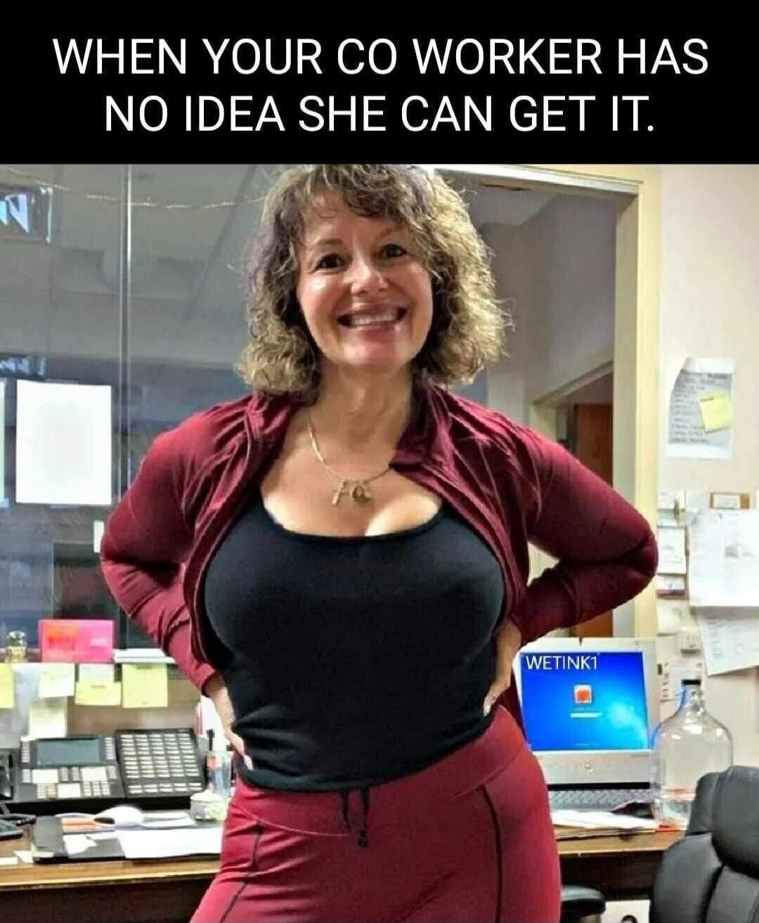 WHEN YOUR CO WORKER HAS NO IDEA SHE CAN GET IT.