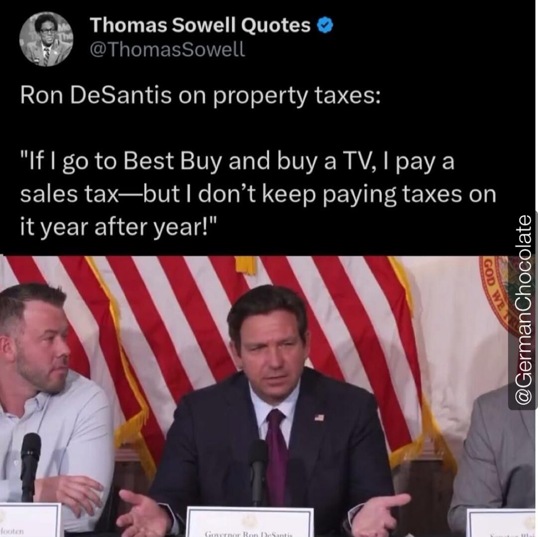 Thomas Sowell Quotes (@ThomasSowell): Ron DeSantis on property taxes: 'If I go to Best Buy and buy a TV, I pay a sales tax—but I don’t keep paying taxes on it year after year!'