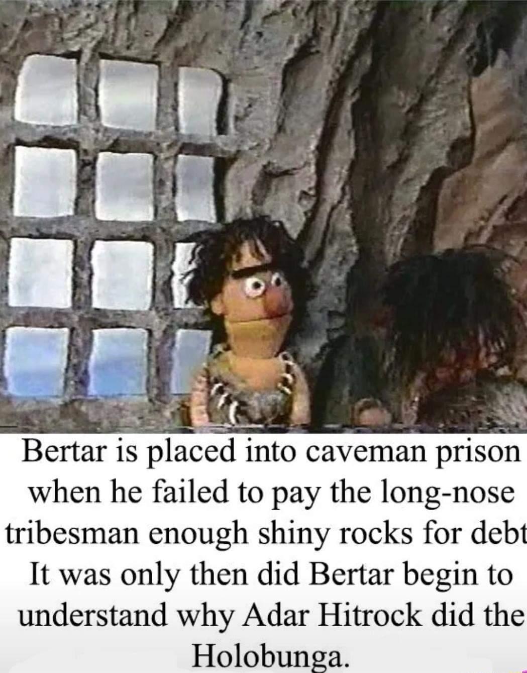 Bertar is placed into caveman prison when he failed to pay the long nose It was only then did Bertar begin to understand why Adar Hitrock did the Holobun