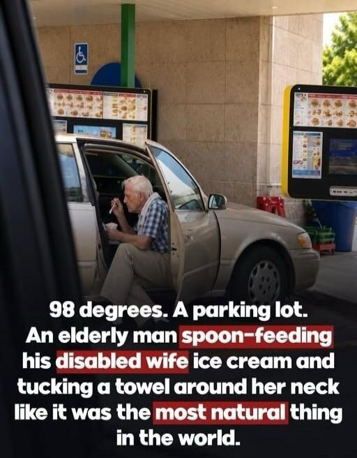 98 degrees. A parking lot. An elderly man spoon-feeding his disabled wife ice cream and tucking a towel around her neck like it was the most natural thing in the world.