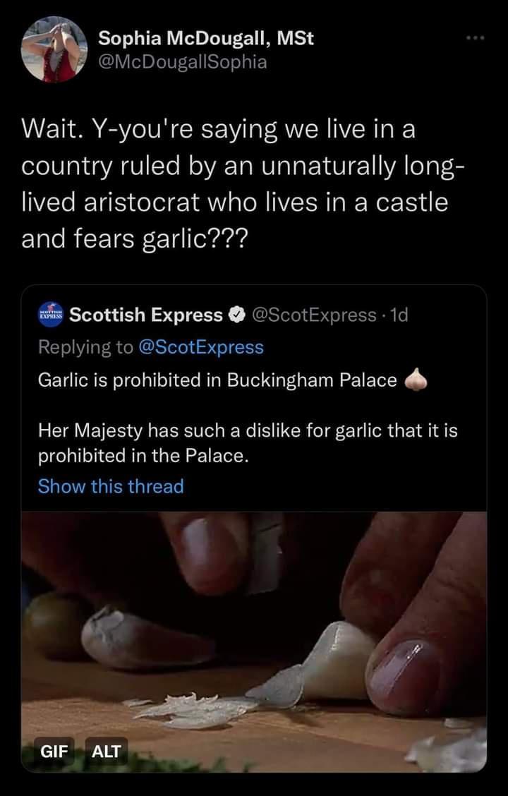 Sophia McDougall MSt McDougallSophia Wait Y youre saying we live in a country ruled by an unnaturally long lived aristocrat who lives in a castle and fears garlic Scottish Express ScotExpress 1d Replying to ScotExpress Garlic is prohibited in Buckingham Palace d Her Majesty has such a dislike for garlic that it is prohibited in the Palace Show this thread