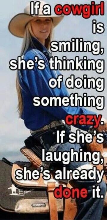 If a cowgirl is smiling, she's thinking of doing something crazy. If she's laughing, she's already done it.
