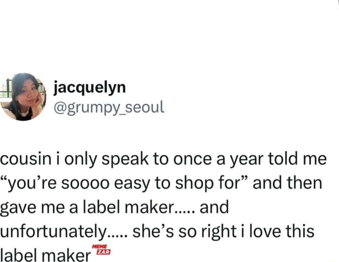 4 jacquelyn grumpy_seoul cousin i only speak to once a year told me youre soooo easy to shop for and then gave me a label maker and unfortunately shes so right i love this label maker