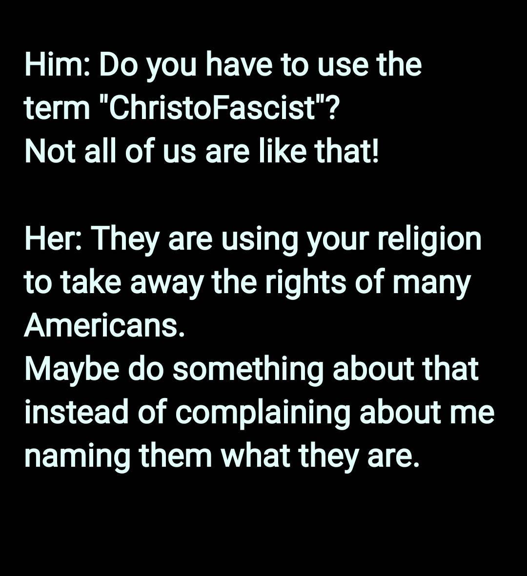 Him Do you have to use the term ChristoFascist NGRS ATER TN CR Bl 2 G LV TCRVET e R TT C o oy LR ELCETEVAGER TN Xl 1 Americans Maybe do something about that instead of complaining about me naming them what they are