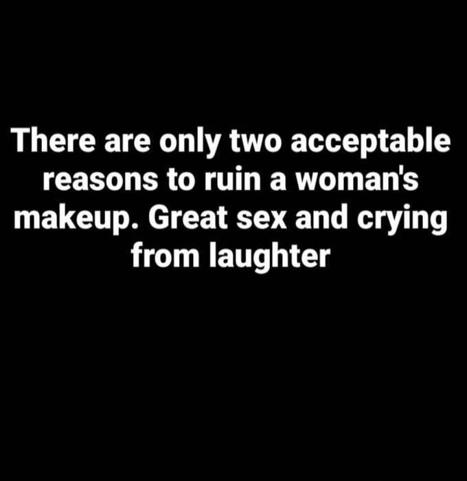 There are only two acceptable reasons to ruin a woman's makeup. Great sex and crying from laughter