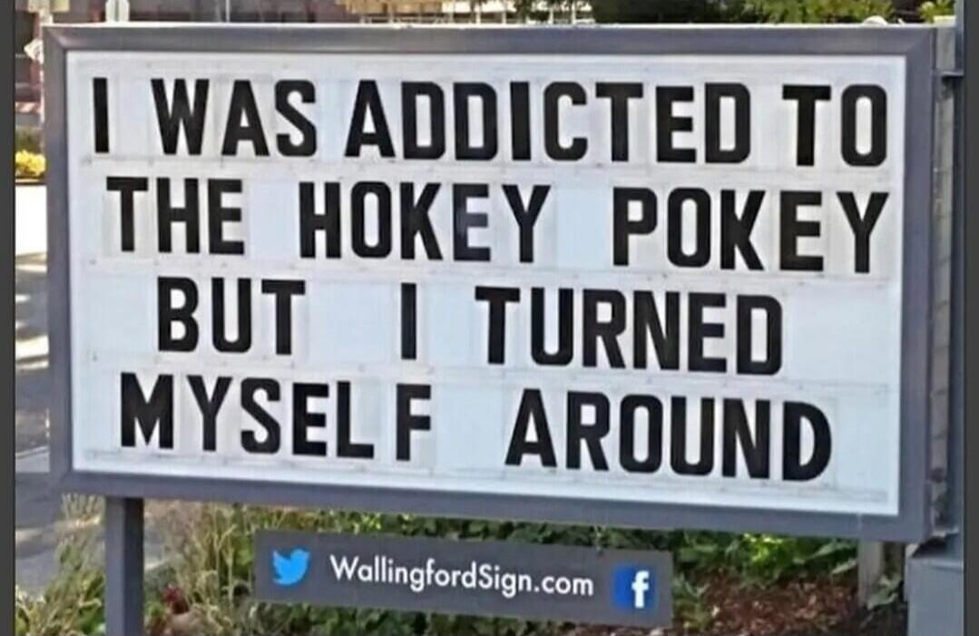 I WAS ADDICTED TO THE HOKEY POKEY BUT I TURNED MYSELF AROUND