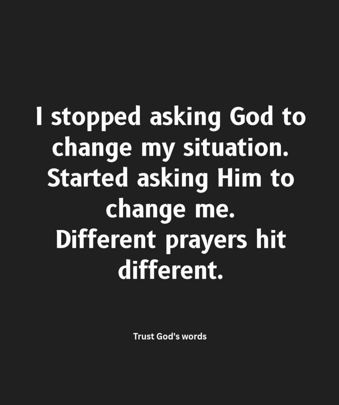 I stopped asking God to change my situation. Started asking Him to change me. Different prayers hit different. Trust God's words