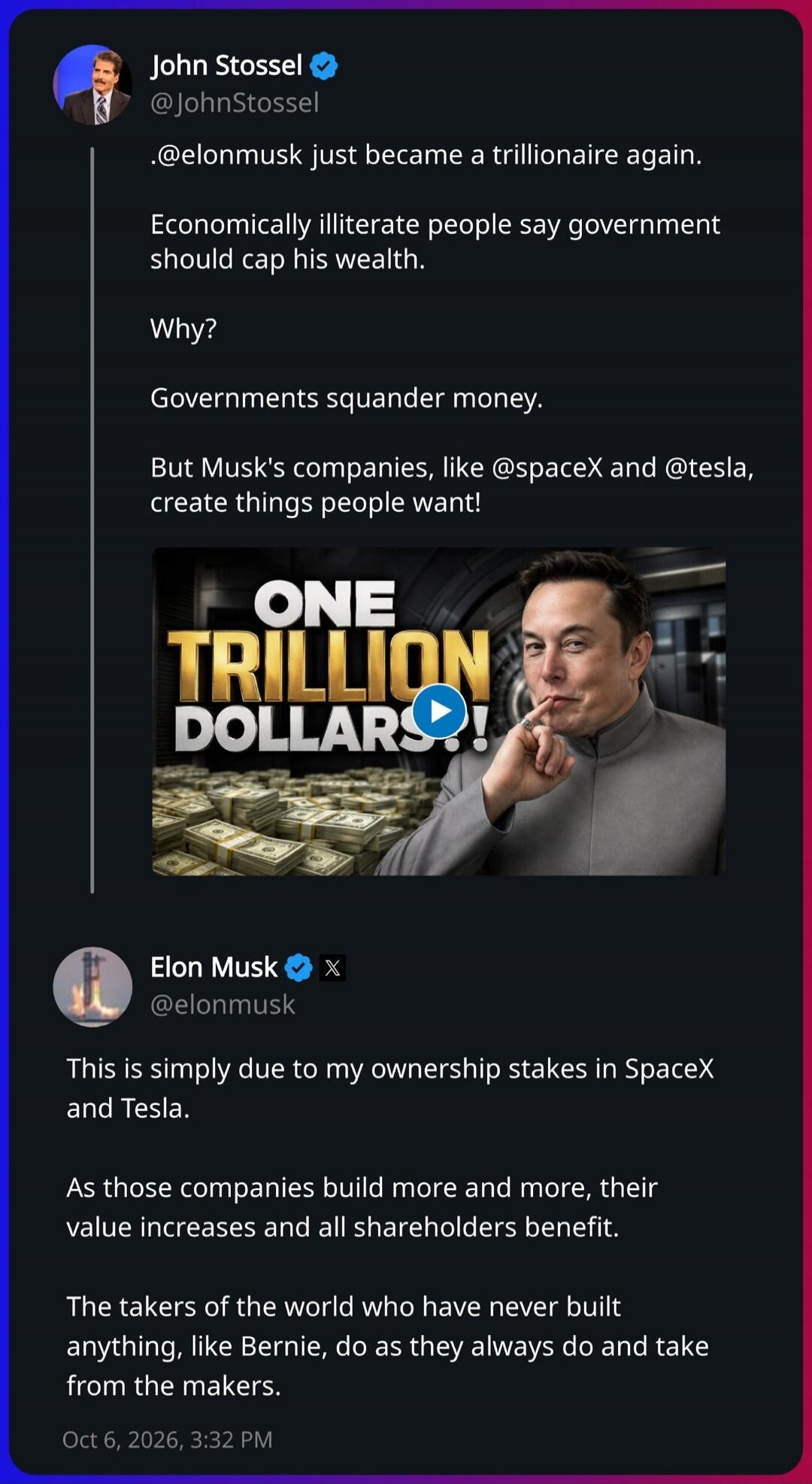 John Stossel: @elonmusk just became a trillionaire again. Economically illiterate people say government should cap his wealth. Why? Governments squander money. But Musk's companies, like @spacex and @tesla, create things people want! ONE TRILLION DOLLARS! Elon Musk: This is simply due to my ownership stakes in SpaceX and Tesla. As those companies b
