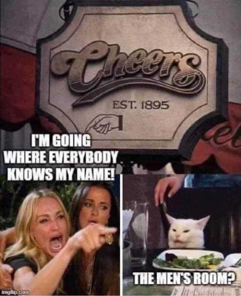 Cheers EST. 1895 I'M GOING WHERE EVERYBODY KNOWS MY NAME! THE MEN'S ROOM?