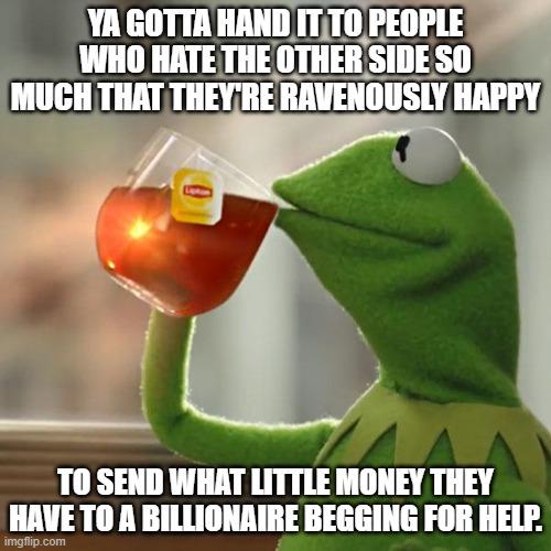 TO SEND WHAT LITTLE MONEY THEY HAVETO A BILLIONAIRE BEGGING FOR HELP