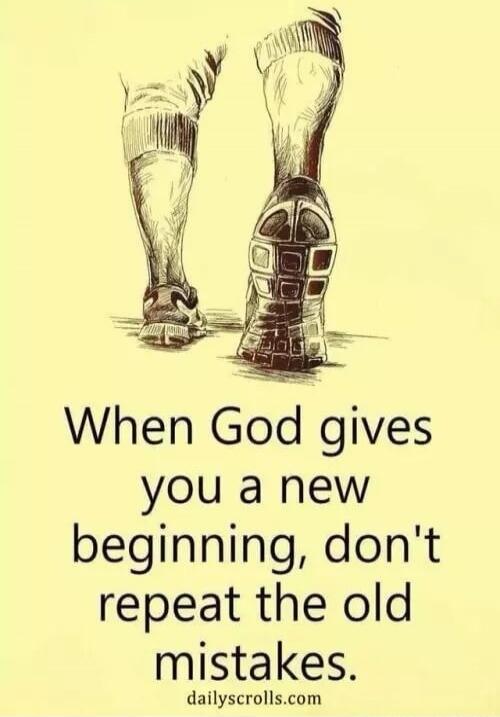 When God gives you a new beginning, don't repeat the old mistakes.