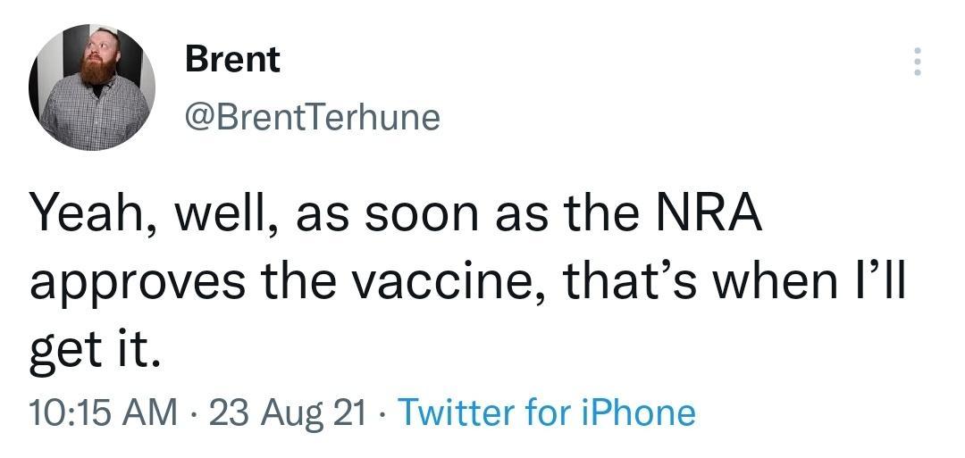 Brent BrentTerhune Yeah well as soon as the NRA approves the vaccine thats when Ill get it 1015 AM 23 Aug 21 Twitter for iPhone