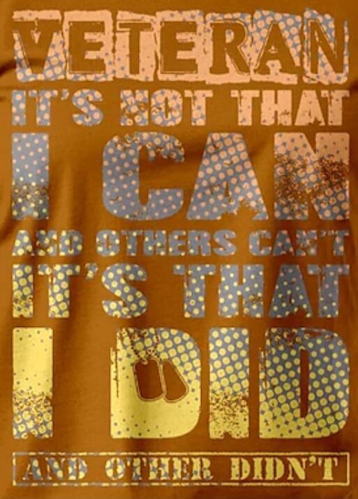 VETERAN IT'S NOT THAT I CAN AND OTHERS CAN'T IT'S THAT I DID AND OTHER DIDN'T