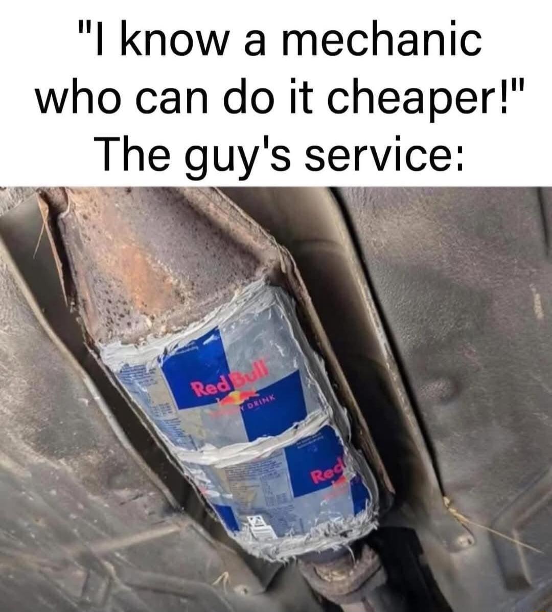 I know a mechanic who can do it cheaper The guys service