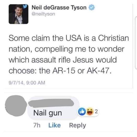 Neil deGrasse Tyson neiltyson i Some claim the USA is a Christian nation compelling me to wonder which assault rifle Jesus would choose the AR 15 or AK 47 9714 900 AM L Nailgun O2 7h Like Reply