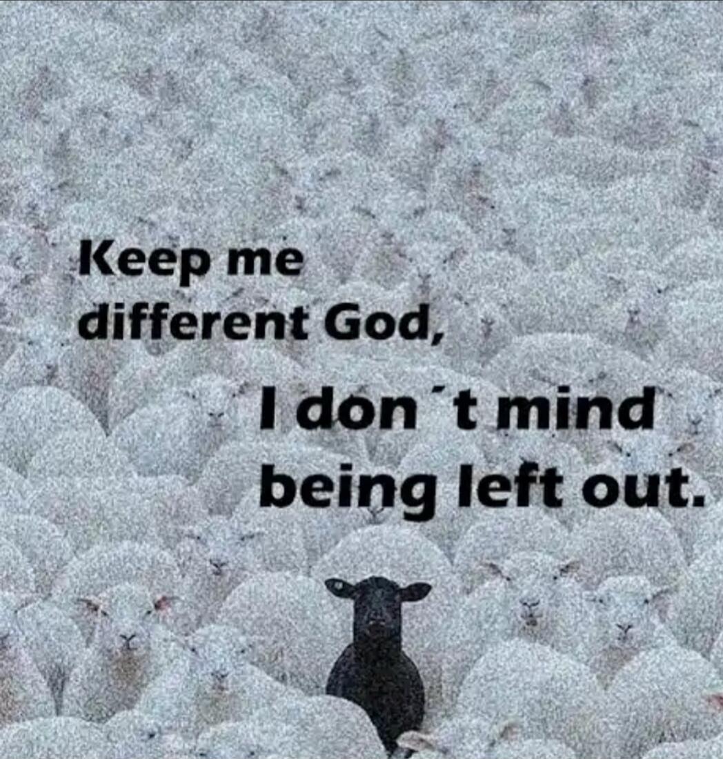 Keep me different God, I don't mind being left out.