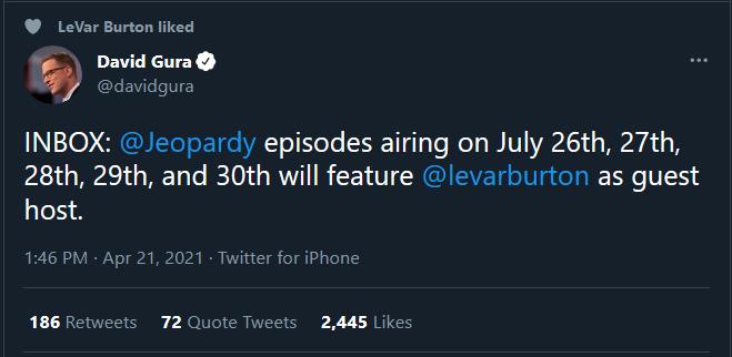 LeVar Burton liked David Gura davidgura L0 RENISITSE eI Te T ele g aTe el WV A1 2 Mo c B 28th 29th and 30th will feature levarburton as guest host 146 PM Apr 21 2021 Twitter for iPhone 186 Retweets 72 Quote Tweets 2445 Likes