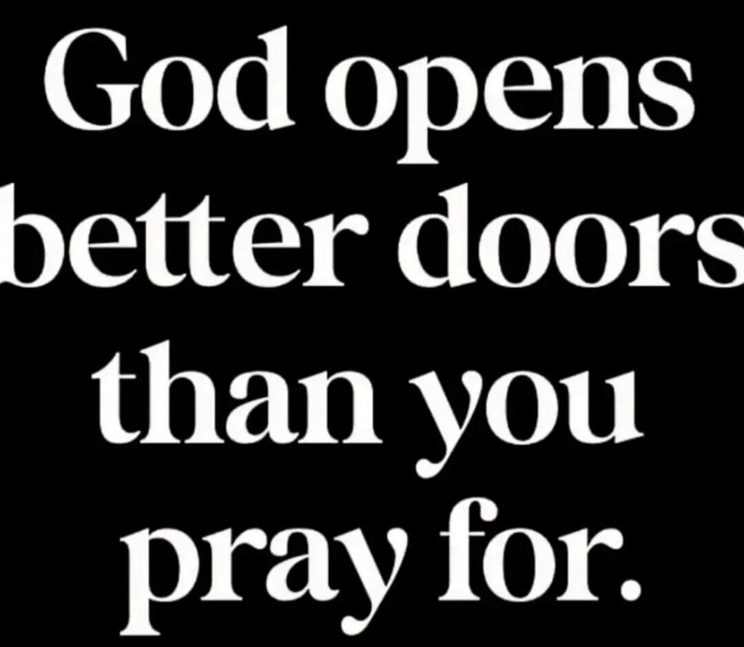 God opens better doors than you pray for.