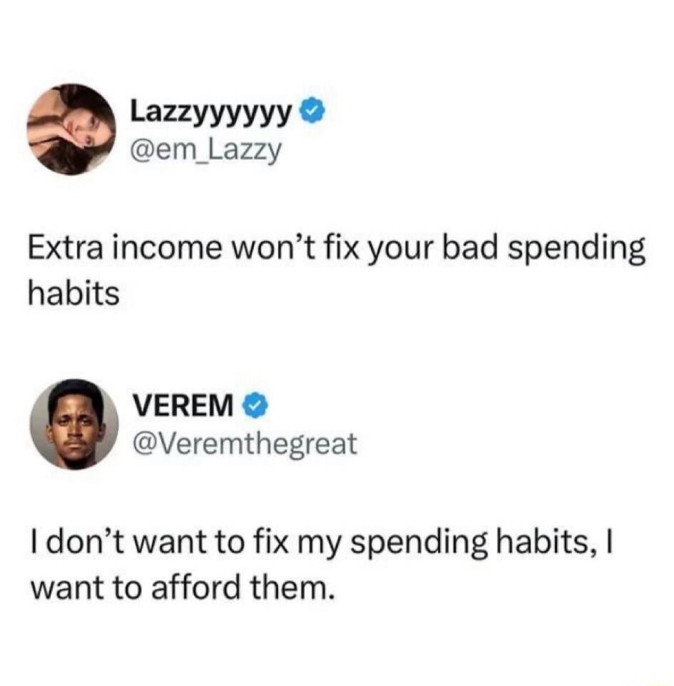 Extra income won’t fix your bad spending habits
I don’t want to fix my spending habits, I want to afford them.