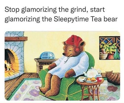 Stop glamorizing the grind start glamorizing the Sleepytime Tea bear