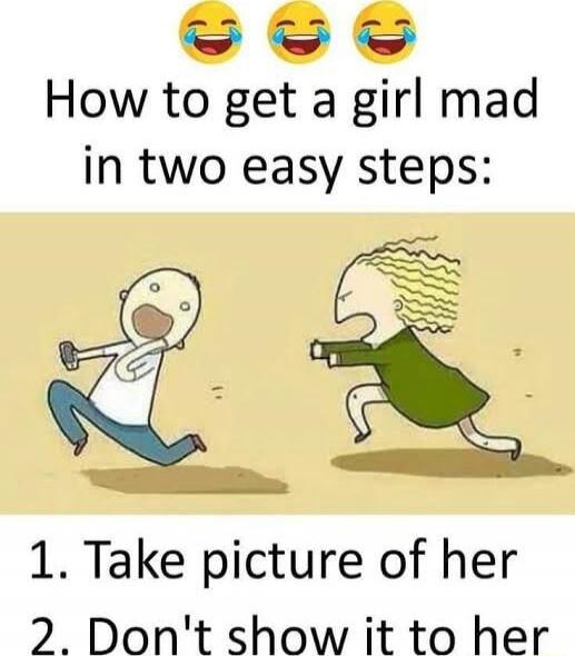 How to get a girl mad in two easy steps:
1. Take picture of her
2. Don't show it to her