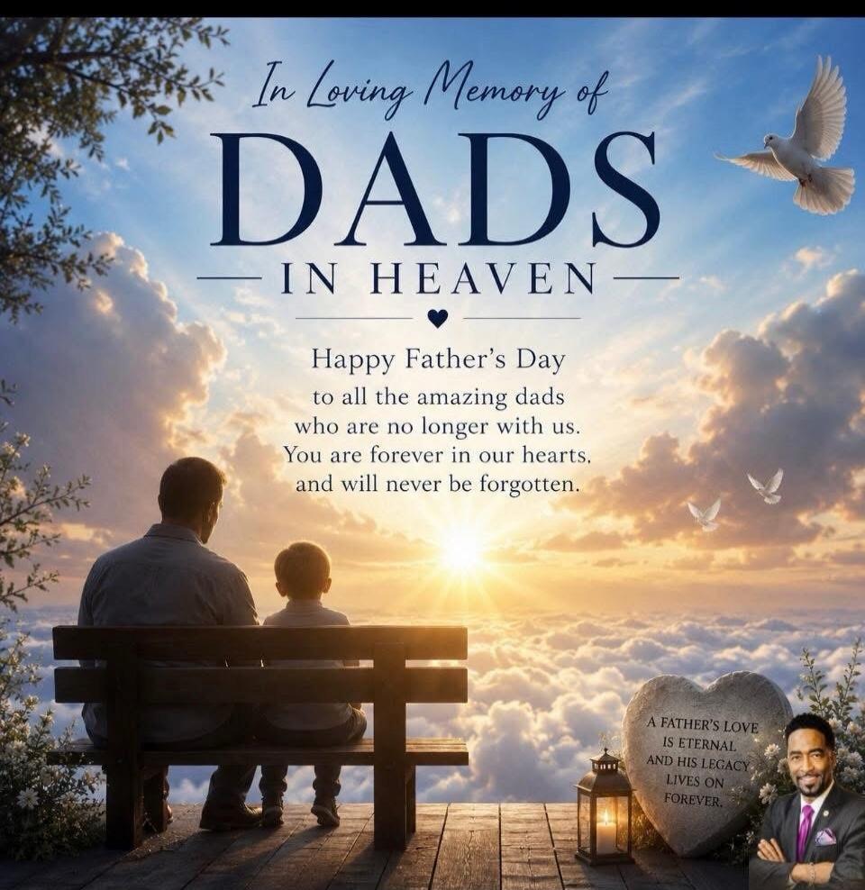 In Loving Memory of DADS IN HEAVEN. Happy Father's Day to all the amazing dads who are no longer with us. You are forever in our hearts, and will never be forgotten. A FATHER'S LOVE IS ETERNAL AND HIS LEGACY LIVES ON FOREVER.