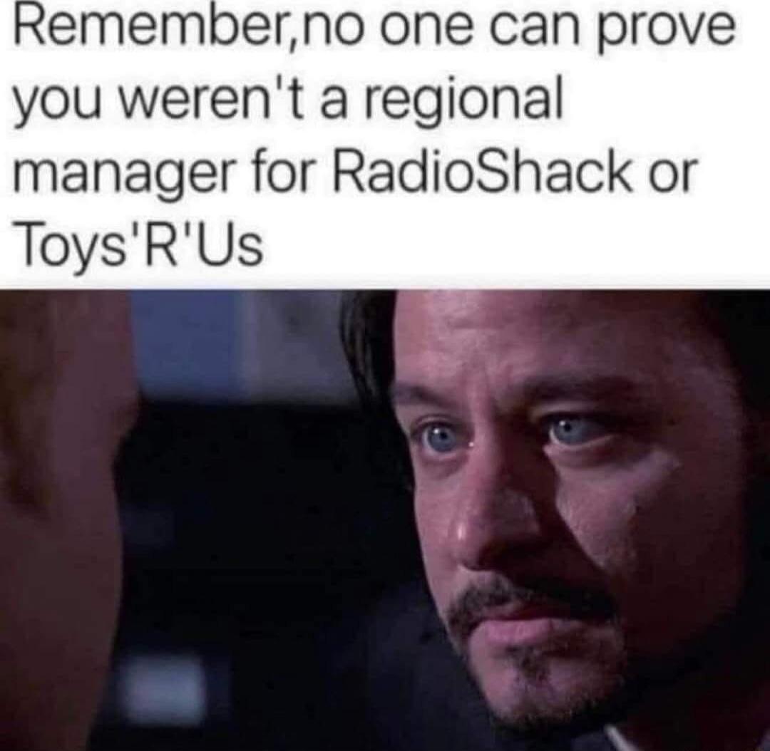 Rememberno one can prove you werent a regional manager for RadioShack or ToysRUs