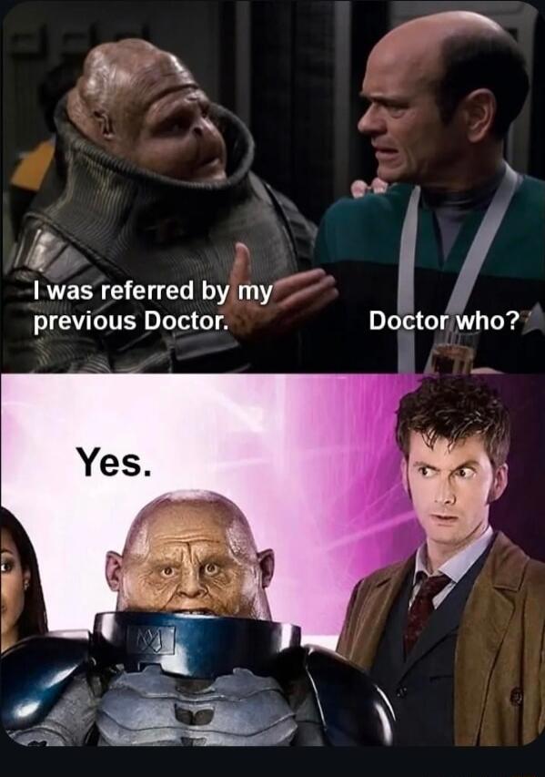 I was referred by my previous Doctor. Doctor who? Yes.