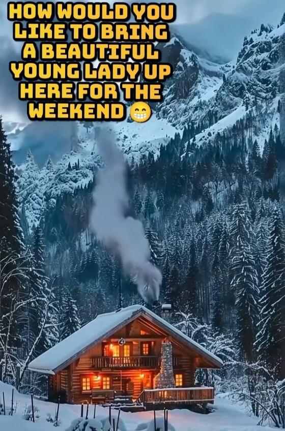 HOW WOULD YOU LIKE TO BRING A BEAUTIFUL YOUNG LADY UP HERE FOR THE WEEKEND 😁