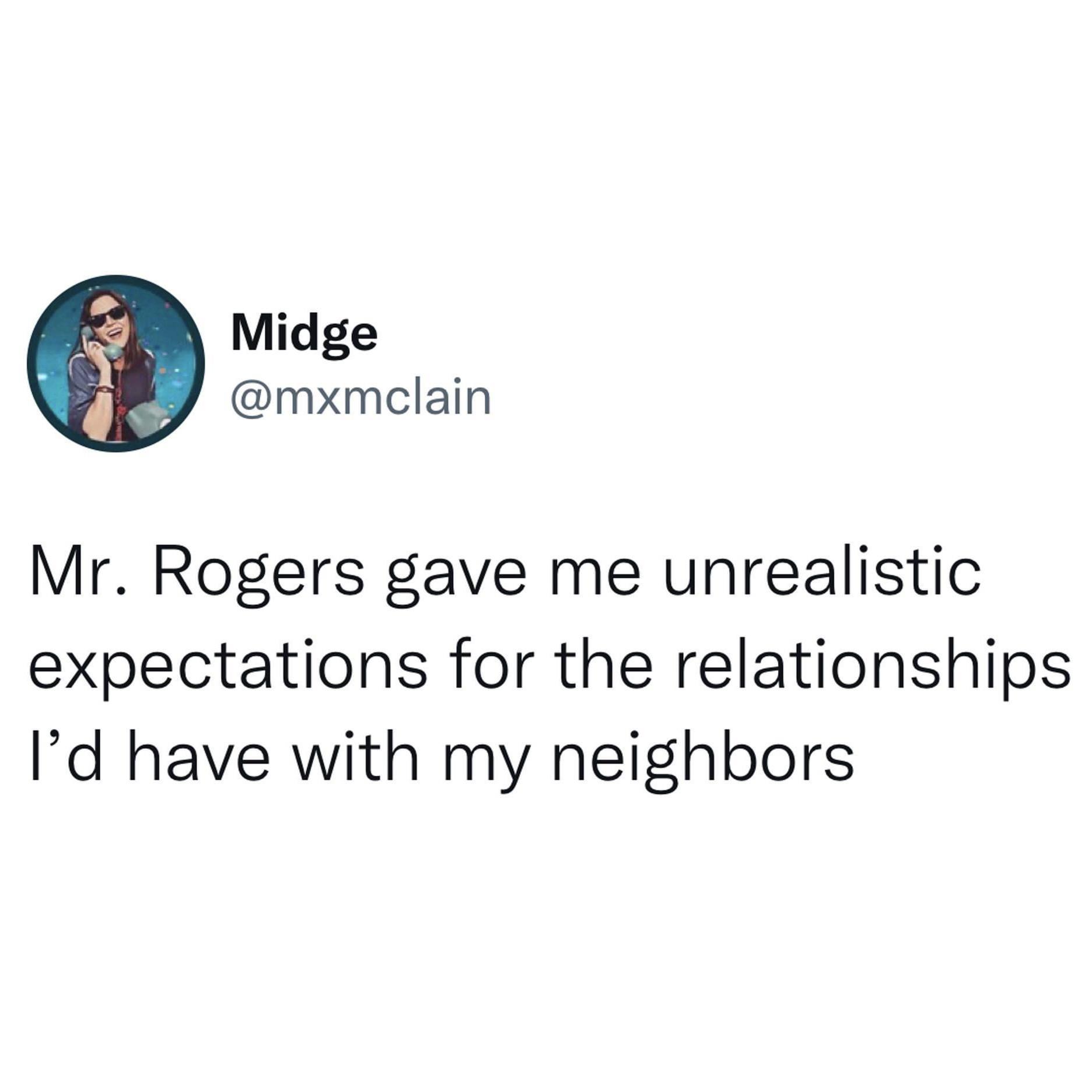 Midge mxmclain Mr Rogers gave me unrealistic expectations for the relationships Id have with my neighbors