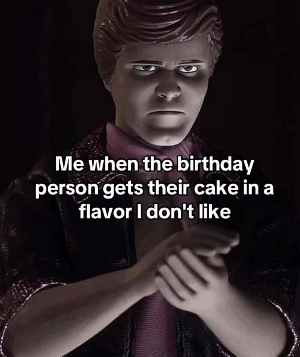Me when the birthday person gets their cake in a flavor I don't like